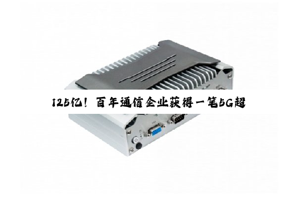 125亿!百年通信企业获得一笔5G超级大单