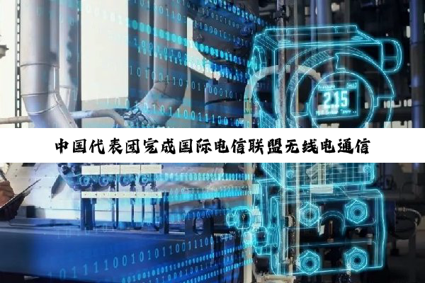 中国代表团完成国际电信联盟无线电通信部门第七研究组下设工作组会议参会任务