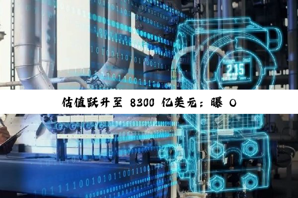 估值跃升至 8300 亿美元：曝 OpenAI 正筹划募资至多 1000 亿美元